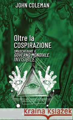 Oltre la cospirazione: Smascherare il governo mondiale invisibile John Coleman 9781805400998