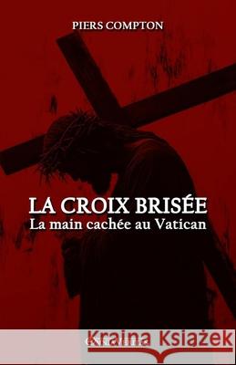 La Croix bris?e: La main cach?e au Vatican Piers Compton 9781805403494