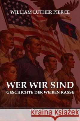 Wer wir sind: Geschichte der wei?en Rasse William Luther Pierce 9781805403562 Omnia Veritas Ltd