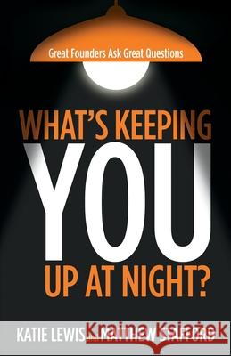 What's Keeping You Up at Night?: Great Founders Ask Great Questions Katie Lewis Matthew Stafford 9781805417644 9others Ltd