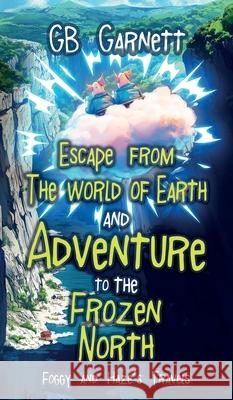 Escape from the World of Earth and Adventure to the Frozen North G. B. Garnett 9781805418030 G B Garnett
