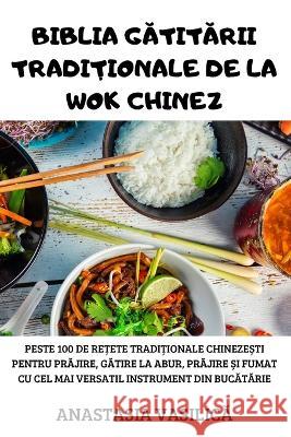 Biblia GĂtitĂrii TradiȚionale de la Wok Chinez Anastasia VasilicĂ 9781805421580 Anastasia VasilicĂ