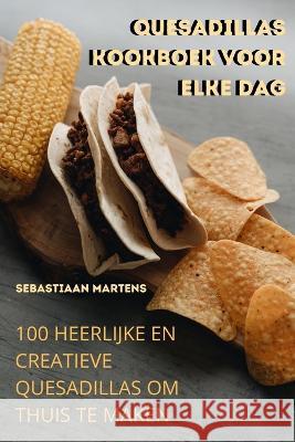 Quesadillas Kookboek Voor Elke Dag Sebastiaan Martens 9781805422945 Sebastiaan Martens