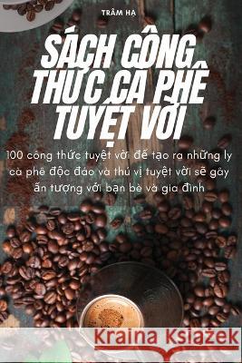 S?ch C?ng ThỨc C? Ph? TuyỆt VỜi Tr?m Hạ 9781805424529 Tram Hạ