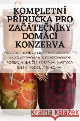 Kompletn? PŘ?ruČka Pro ZaČ?teČn?ky Dom?c? Konzerva Jitka Skopalov? 9781805424789 Jitka Skopalova