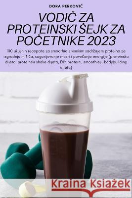 VodiČ Za Proteinski Sejk Za PoČetnike 2023 Dora Perkovic 9781805425410 Dora Perkovic