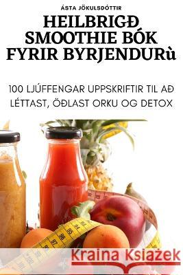 Heilbrig? Smoothie B?k Fyrir Byrjendur ?sta J?kulsd?ttir 9781805425618 Asta Jokulsdottir