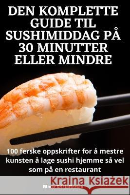 Den Komplette Guide Til Sushimiddag P? 30 Minutter Eller Mindre Ellinor Kristoffersen 9781805426660 Ellinor Kristoffersen