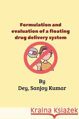 Formulation and evaluation of a floating drug delivery system Dey Sanjo 9781805450726 Independent Aurthor