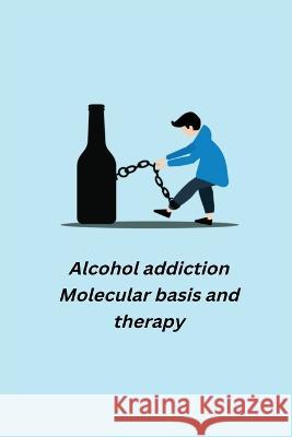 Alcohol addiction - Molecular basis and therapy Banerjee Tuhi 9781805450740