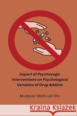 Impact oPsychoyogic Interventions on Psychological Variables of Drug Addicts Mudassir Mohi-Ud-Din 9781805450771 Independent Author