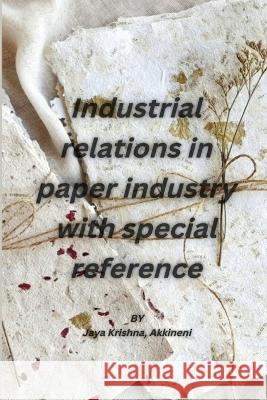 Industrial relations in paper industry with special reference Jaya Krishna Akkineni 9781805450917 Independent Author