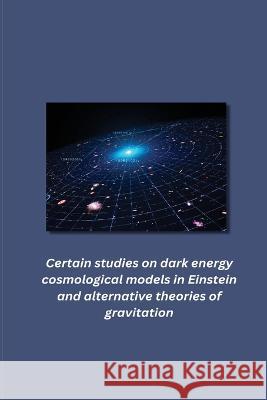 Certain studies on dark energy cosmological models in Einstein and alternative theories of gravitation Aditya Yerramsetti 9781805451327 Independent Author