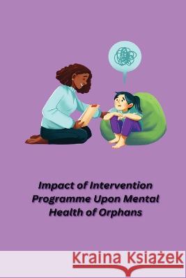 Impact of Intervention Programme Upon Mental Health of Orphans Singh Akshita 9781805451396 Independent Author