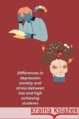 Differences in depression anxiety and stress between low and high achieving students Manisha Khullar R 9781805451693 Independent Aurthor