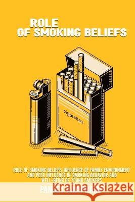 Role of smoking beliefs, influence of family environment and peer influence in smoking behavior and well-being of young smokers Pandey Ravi Pratap 9781805452263 Cerebrate