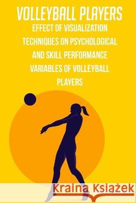 Effect of visualization techniques on psychological and skill performance variables of volleyball players Venkateswara Rao 9781805454380