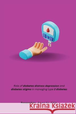 Role of diabetes distress depression and diabetes stigma in managing type 2 diabetes Aruna Sri Sikla 9781805454687 Independent Author