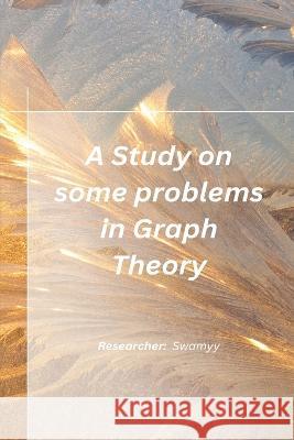 A Study on some problems in Graph Theory Swamy R 9781805454762 Independent Author