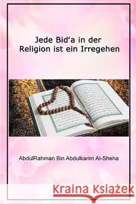Jede Bid‛a in der Religion ist ein Irregehen Al-Sheha, Dr Abdur-Rahman 9781805456025 Self Publisher