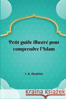 Petit guide illustré pour comprendre l'Islam Ibrahim, I. A. 9781805456292 Self Publisher