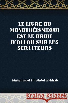 Le Livre Du Monothéismequi Est Le Droit d'Allah Sur Les Serviteurs Abd Al Wahhâb, Muhammad Ibn 9781805456490 Self Publisher