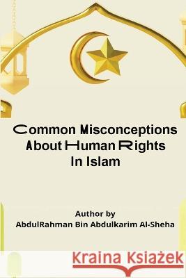 Common Misconceptions About Human Rights in Islam Dr Abdul-Rahman Al-Sheha 9781805457114