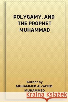 Polygamy, and the Prophet Muhammad Muhammed Al-Saye 9781805457152