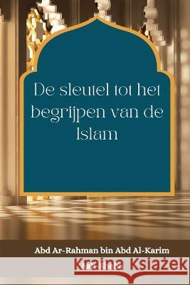 De sleutel tot het begrijpen van de Islam Abd Ar-Rahman Bin Abd Al-Karim a. She 9781805457497 Self Publish