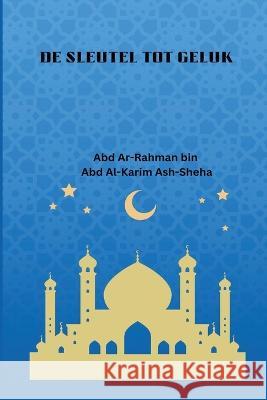 De sleutel tot Geluk Abd Ar-Rahman Bin Abd Al-Karim Sheha 9781805457503 Self Publish