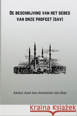 De beschrijving van het gebed van onze Abdul Aziz Bin Abdullah Bin Baz 9781805457565 Self Publish