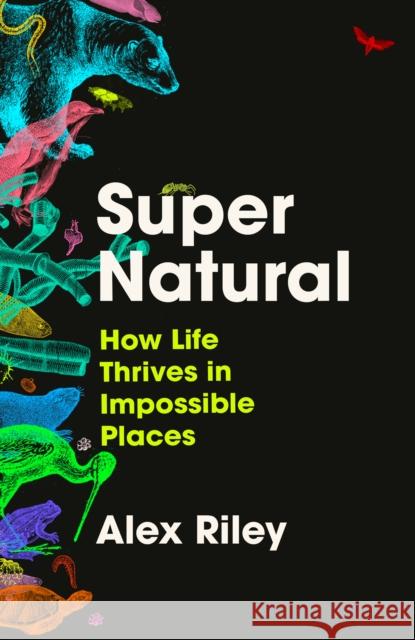 Super Natural: How Life Thrives in Impossible Places Alex Riley 9781805460787