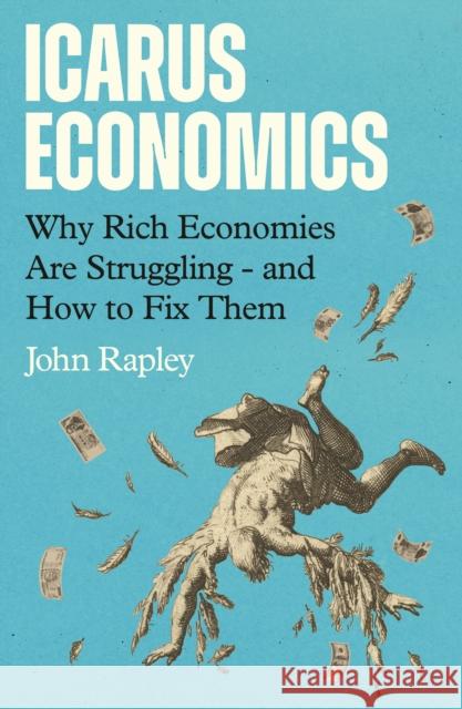 Icarus Economics: Why Rich Economies Are Struggling - and How to Fix Them John Rapley 9781805465317