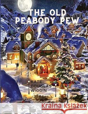 The Old Peabody Pew: A Christmas Romance of a Country Church Kate Douglas Wiggin 9781805470328