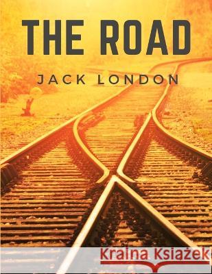 The Road: Life on the Road Riding the Rails as a Hobo Jack London 9781805470410 Bookado