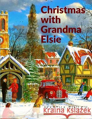 Christmas with Grandma Elsie: A Christmas Story Martha Finley 9781805470489 Fried Editor