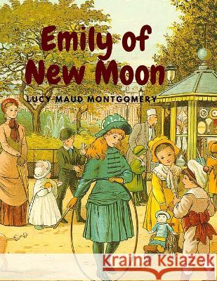 Emily of New Moon: Delight and Magic Story About an Orphan Girl Growing up on Prince Edward Island Lucy Maud Montgomery   9781805470618 Intell Book Publishers
