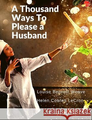 A Thousand Ways To Please a Husband: With Bettina\'s Best Recipes Louise Bennett Weaver                    Helen Cowles Lecron 9781805470687 Intell Book Publishers