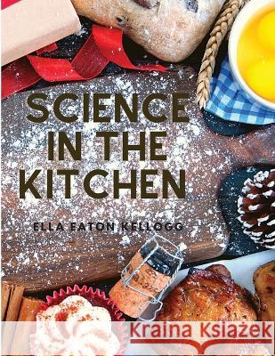 Science in the Kitchen: A Scientific Treatise On Food Substances and Their Properties Together with Wholesome Recipes Ella Eaton Kellogg 9781805470847 Utopia Publisher
