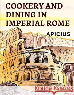 Cookery and Dining in Imperial Rome: The Oldest Known Cookbook in Existence Apicius 9781805470953 Path Book Company