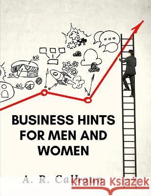 Business Hints for Men and Women: Basic Laws and Rules for Success in Business A R Calhoun 9781805471240 Exotic Publisher