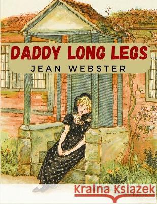 Daddy Long Legs: A Tale About a Girl That Succeeding Against the Odds Jean Webster 9781805471325 Network Publisher Company