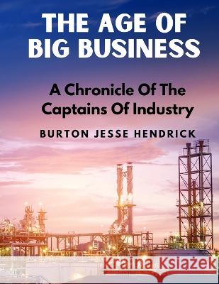 The Age Of Big Business: A Chronicle Of The Captains Of Industry Burton Jesse Hendrick 9781805471592 Book Imprint Trends