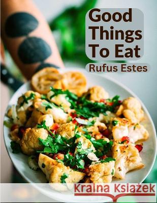 Good Things To Eat: A Collection Of Practical Recipes For Preparing Meats, Game, Fowl, Fish, Puddings, Pastries, and More Rufus Estes 9781805471752 Exotic Publisher