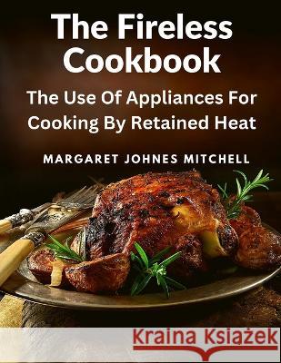 The Fireless Cookbook: The Use Of Appliances For Cooking By Retained Heat Margaret Johnes Mitchell 9781805472025 Fried Editor