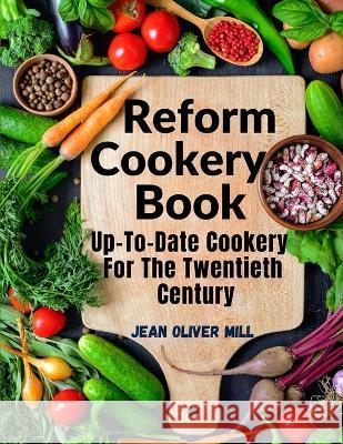 Reform Cookery Book: Up-To-Date Cookery For The Twentieth Century Jean Oliver Mill 9781805472506 Tansen Publisher