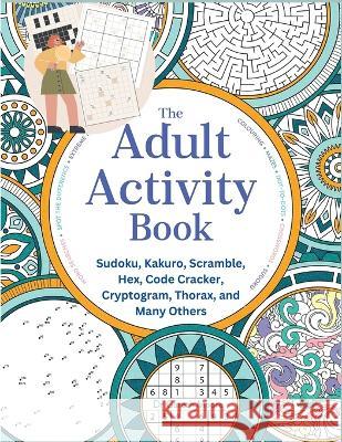 The Adult Activity Book: Sudoku, Kakuro, Scramble, Hex, Code Cracker, Cryptogram, Thorax, and Many Others Robert D Brewer 9781805472537