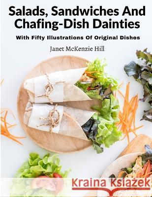 Salads, Sandwiches And Chafing-Dish Dainties: With Fifty Illustrations Of Original Dishes Janet McKenzie Hill 9781805472544 Intel Premium Book