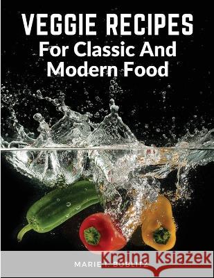 Veggie Recipes For Classic And Modern Food: Simple and Satisfying Ways to Eat More Veggies Marie I Bublitz 9781805472599 Bookado