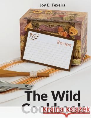 The Wild Cookbook: Recipes for Home-cooked Meals Joy E Texeira 9781805472643 Prime Books Pub